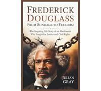 Frederick Douglass: From bondage to Freedom: The Inspiring Life Story of an Abolitionist Who Fought for Justice and Civil Rights
