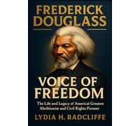 Frederick Douglass: Voice of Freedom: The Life and Legacy of America’s Greatest Abolitionist and Civil Rights Pioneer