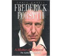 Frederick Forsyth: A Matter of Protocol the Authorized Biography