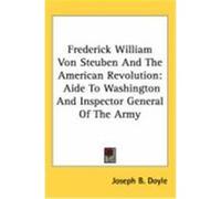 Frederick William Von Steuben and the American Revolution: Aide to Washington and Inspector General of the Army Doyle, Joseph B. (Auteur)