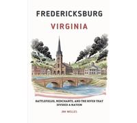 FREDERICKSBURG VIRGINIA: Battlefields, Merchants, and the River That Divided a Nation