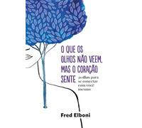 Frederico Elboni O Que os olhos não veem, mas o coração sente: 21 Dias Para Se conectar COM você mesmo