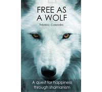 Free As A Wolf - A quest for happiness through shamanism