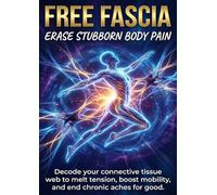 Free Fascia: Erase Stubborn Body Pain: Decode your connective tissue web to melt tension, boost mobility, and end chronic aches for good.