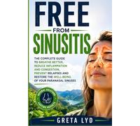 FREE FROM SINUSITIS: THE COMPLETE GUIDE TO BREATHE BETTER REDUCE INFLAMMATION AND CONGESTION PREVENT RELAPSES AND RESTORE THE WELL-BEING OF YOUR PARANASAL SINUSES