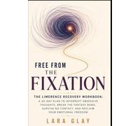 Free from the Fixation: The Limerence Recovery Workbook: A 30-Day Plan to Interrupt Obsessive Thoughts, Break the Fantasy Bond, Survive No Contact, and Reclaim Your Emotional Freedom