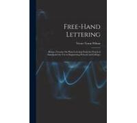Free-Hand Lettering: Being A Treatise On Plain Lettering From The Practical Standpoint For Use In Engineering Schools And Colleges