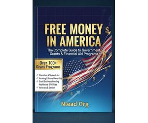 FREE MONEY IN AMERICA: The Complete Guide to Grants: Over 100 Proven Programs for Education, Housing, Small Business, Healthcare, Veterans, Seniors, and More.