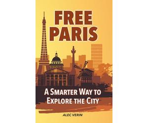 FREE PARIS: A Smarter Way to Explore the City: Discover more of Paris without spending a fortune