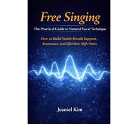 Free Singing: The Practical Guide to Natural Vocal Technique: How to Build Stable Breath Support, Resonance, and Effortless High Notes