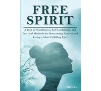 Free Spirit: A Path to Mindfulness, Self-Confidence, and Practical Methods for Overcoming Anxiety and Living a More Fulfilling Life.