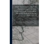 Free Thoughts On The Proceedings Of The Continental Congress, Held At Philadelphia, Sept. 5, 1774: Wherein Their Errors Are Exhibited, ... In A Letter