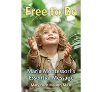 Free to Be Maria Montessori's Essential Message