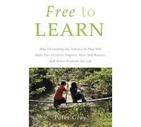 Free to Learn: Why Unleashing the Instinct to Play Will Make Our Children Happier, More Self-Reliant, and Better Students for Life