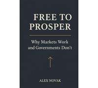 Free to Prosper: Why Markets Work and Governments Don't
