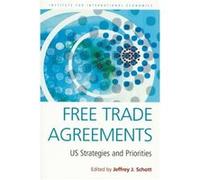 Free Trade Agreements US Strategies and Priorities by Jeffrey Schott