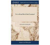 Free-Will And Merit Fairly Examined: Or, Men Not Their Own Saviors. The Substance Of A Sermon, Preached, In The Parish Church Of St. Anne, ... Wednesday, May 25, 1774. By Augustus Toplady,