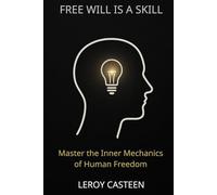 FREE WILL IS A SKILL: Master the Inner Mechanics of Human Freedom