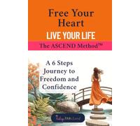 Free Your Heart, Live Your Life: The ASCEND Method™ A 6 Step Journey to Freedom and Confidence