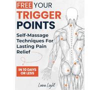 Free Your Trigger Points: Self-Massage Techniques For Lasting Pain Relief In 10 Days Or Less