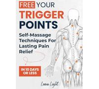 Free Your Trigger Points: Self-Massage Techniques For Lasting Pain Relief In 10 Days Or Less