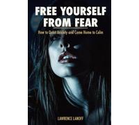 Free Yourself from Fear: How to Quiet Anxiety and Come Home to Calm