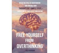 Free Yourself from Overthinking: Break the Cycle of Overthinking and Control Your Thoughts in 7 Simple Steps - Even If You’ve Tried Everything Before