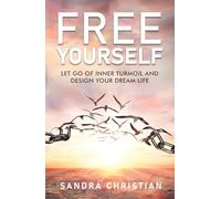 FREE YOURSELF: Let Go of Inner Turmoil and Design Your Dream Life
