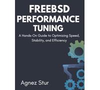 FreeBSD Performance Tuning: A Hands-On Guide to Optimizing Speed, Stability, and Efficiency