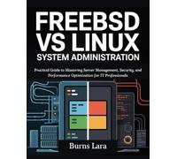 FreeBSD vs Linux System Administration: Practical Guide to Mastering Server Management, Security, and Performance Optimization for IT Professionals