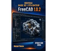 FreeCAD 1.0.2 Guide de l'utilisateur 2026: Nouvelle stratégie simple et progressive pour les débutants et les utilisateurs avancés