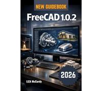 FreeCAD 1.0.2 User Guide 2026.: How to make your own 3D objects and real products on the computer - simple steps from first idea to finished work, ... houses, or anything you dream of for free