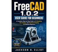 FreeCAD 1.0.2 User Guide for Beginners: A Complete Step-by-Step Guide to 3D Modeling, CAD Design, Technical Drawing, and 3D Printing Projects
