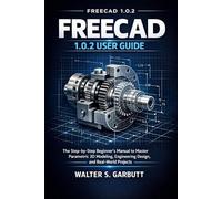 FREECAD 1.0.2 USER GUIDE: The Step-by-Step Beginner’s Manual to Master Parametric 3D Modeling, Engineering Design, and Real-World Projects