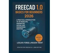 FreeCAD 1.0 Basics for Beginners 2026: A Practical Introduction to 3D Modeling, Parametric Design, and Engineering Drafting