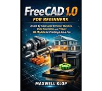 FreeCAD 1.0 for Beginners: A Step-by-Step Guide to Master Sketches, Build Assemblies, and Prepare 3D Models for Printing Like a Pro