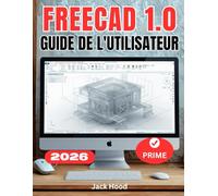 FREECAD 1.0 GUIDE DE L'UTILISATEUR: Le manuel complet, étape par étape, pour les débutants souhaitant maîtriser la modélisation 3D paramétrique, l'assemblage et l'impression 3D, et concevoir.