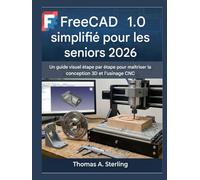 FreeCAD 1.0 simplifié pour les seniors 2026: Un guide visuel étape par étape pour maîtriser la conception 3D et l'usinage CNC