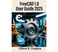 FreeCAD 1.0 User Guide 2025: Step by Step Master 3D Modeling, Mechanical Design, and Architecture with Ease