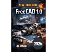 FreeCAD 1.0 User Guide 2026: Free pro 3D design: Build editable models, perfect-fit machines, run tests, plan cuts & drawings. For beginners & experts.