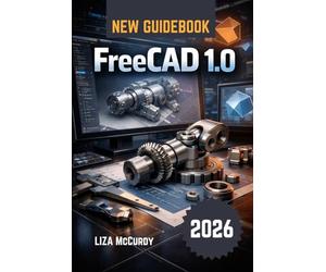 FreeCAD 1.0 User Guide 2026: Free pro 3D design: Build editable models, perfect-fit machines, run tests, plan cuts & drawings. For beginners & experts.