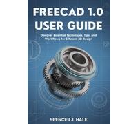 FreeCAD 1.0 User Guide: Discover Essential Techniques, Tips, and Workflows for Efficient 3D Design