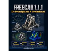 FreeCAD 1.1.1 De Principiante A Profesional: Una Guía paso a paso para de modelado paramétrico, Ensamblajes, Dibujos, CAM, FEM, y automatización con Python