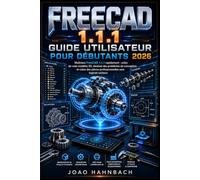 FreeCAD 1.1.1 Guide de l'utilisateur pour débutants 2026: créez de véritables modèles 3D, résolvez des problèmes de conception et créez des pièces professionnelles sans logiciel coûteux.