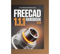 FreeCAD 1.1.1 Handbook 2026: A Step-by-Step Beginner’s Guide to Production-Ready 3D Design in 10 Hands-On Chapters