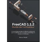 FreeCAD 1.1.2 Guide de l'utilisateur: Un manuel étape par étape, de débutant à professionnel, pour la modélisation 3D, la conception d'assemblages, la simulation et la fabrication