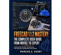 FreeCAD 1.1.2 Mastery: The Complete User Guide From Novice to Expert: Learn Open-source 3D Modeling for Printing, Engineering and Design