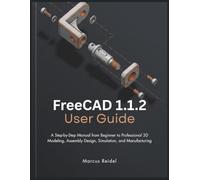 FreeCAD 1.1.2 User Guide: A Step-by-Step Manual from Beginner to Professional 3D Modeling, Assembly Design, Simulation, and Manufacturing