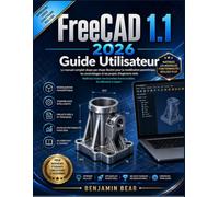 FreeCAD 1.1 2026 GUIDE UTILISATEUR: Maîtrisez la modélisation paramétrique, les assemblages et les projets d'ingénierie concrets avec ce guide ... du débutant au niveau professionnel.