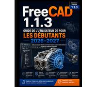 FreeCAD 1.1.3 Guide de l'utilisateur de Pour les débutants 2026-2027: Guide pas à pas pour débutants sur les flux de travail mis à jour, la stabilité ... et les projets de modélisation 3D pratiques